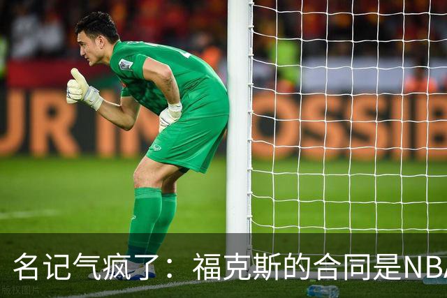 名记气疯了：福克斯的合同是NBA历史上最垃圾的合同！没有之一！